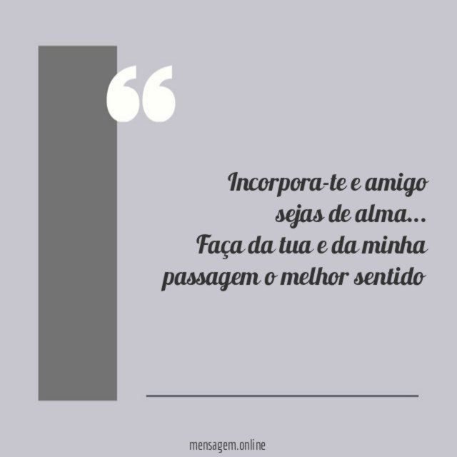 Incorpora-te e amigo sejas de alma