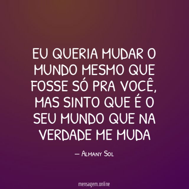 EU QUERIA MUDAR O MUNDO MESMO QUE FOSSE SÓ PRA VOCÊ