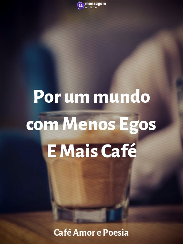 Por um mundo com Menos Egos E Mais Café