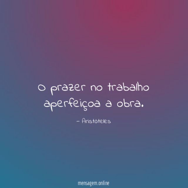 O prazer no trabalho aperfeiçoa a obra