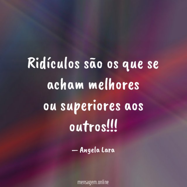 Ridículos são os que se acham melhores ou superiores