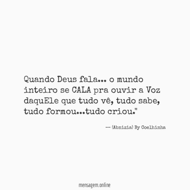 "Quando Deus fala… o mundo inteiro se CALA pra ouvir a Voz daquEle que tudo vê, tudo sabe, tudo formou…tudo criou."