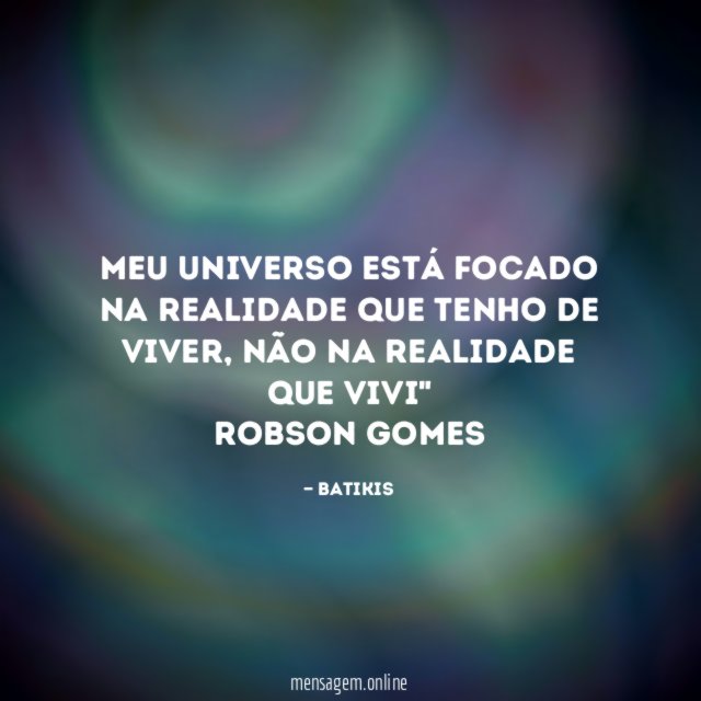 "Meu universo está focado na realidade que tenho de viver, não na realidade que vivi"