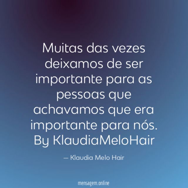 Muitas das vezes deixamos de ser importante para
