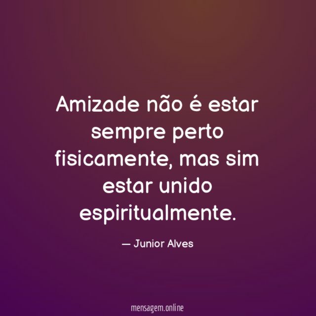 Amizade não é estar sempre perto fisicamente