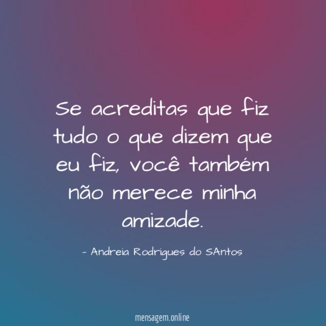 Se acreditas que fiz tudo o que dizem que eu fiz