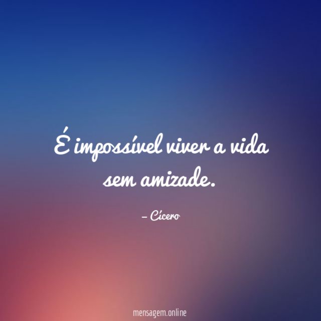 É impossível viver a vida sem amizade