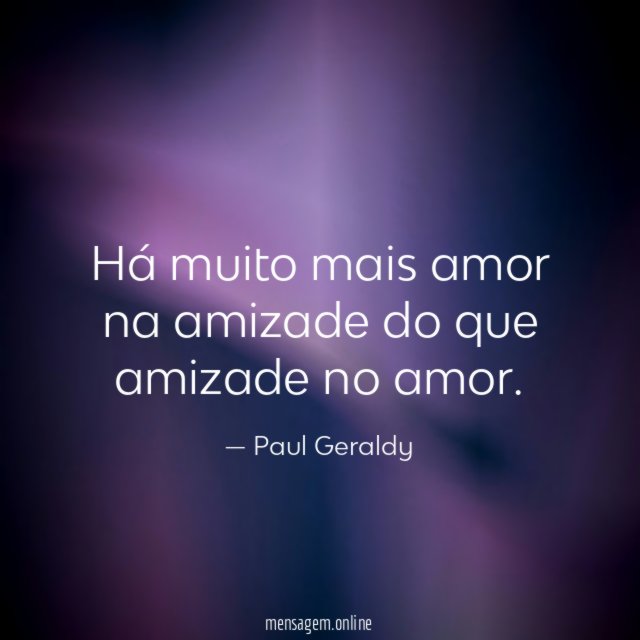 Há muito mais amor na amizade do que amizade no amor