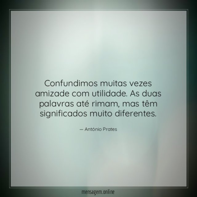 Confundimos muitas vezes amizade com utilidade