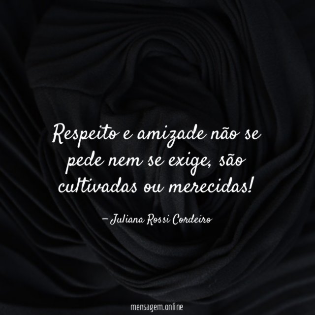 Respeito e amizade não se pede nem se exige