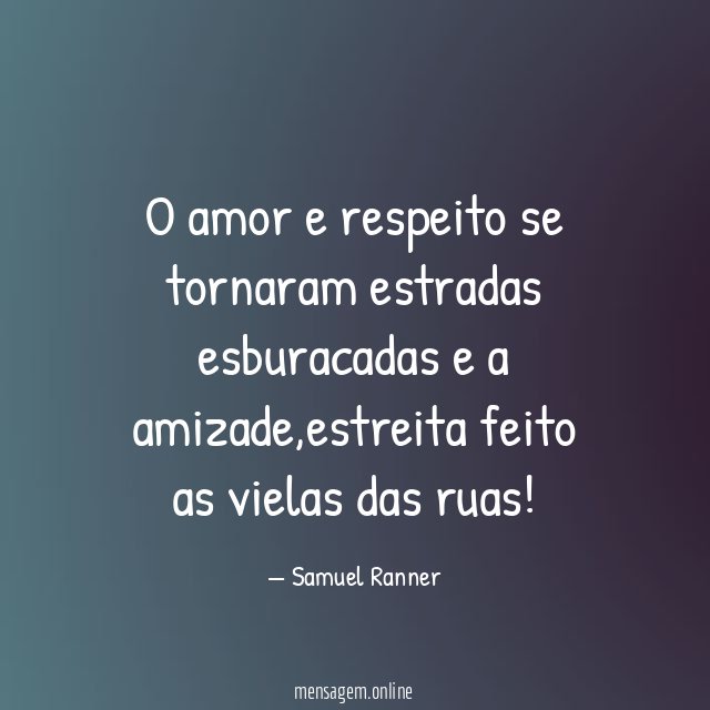 O amor e respeito se tornaram estradas esburacadas e a amizade