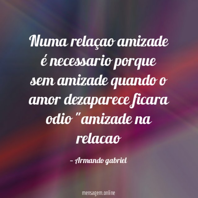 Numa relaçao amizade é necessario porque sem amizade