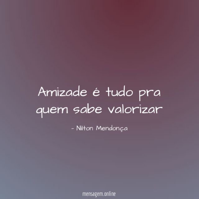 Amizade é tudo pra quem sabe valorizar