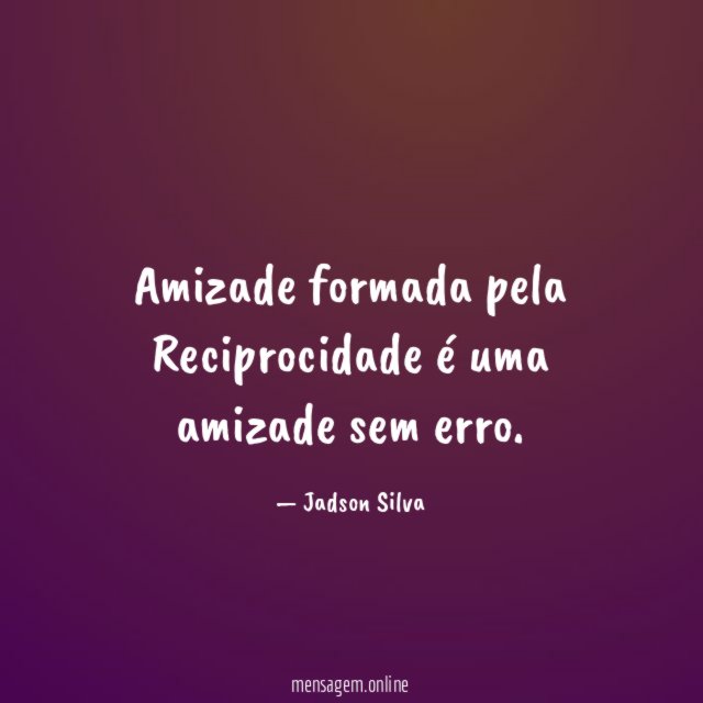 Amizade formada pela Reciprocidade é uma amizade sem erro