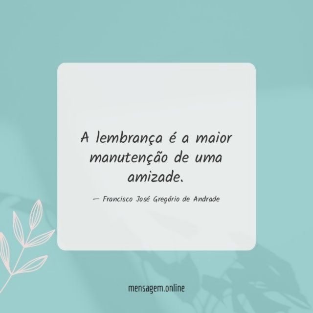 A lembrança é a maior manutenção de uma amizade