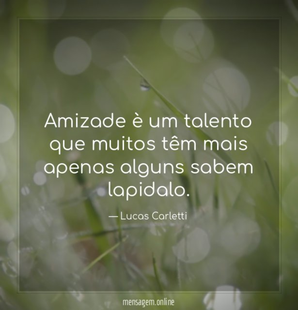 Amizade è um talento que muitos têm mais apenas alguns sabem lapidalo