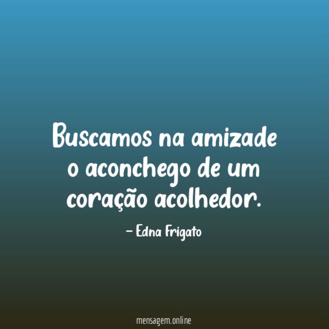 Buscamos na amizade o aconchego de um coração acolhedor