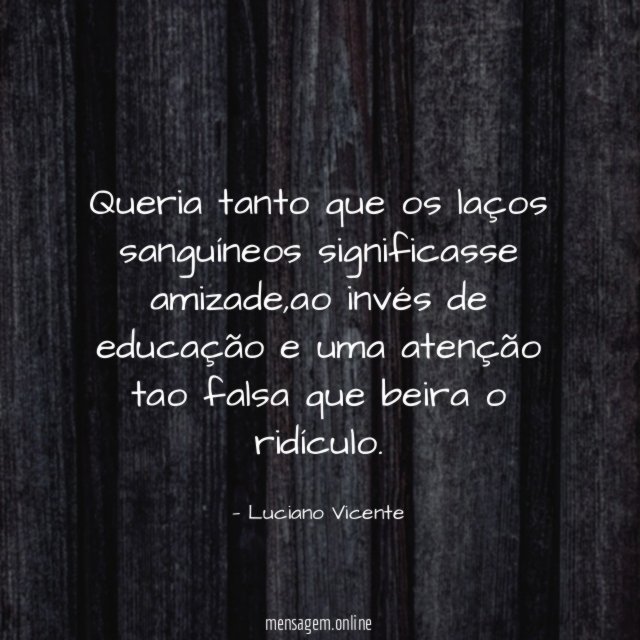 Queria tanto que os laços sanguíneos significasse amizade
