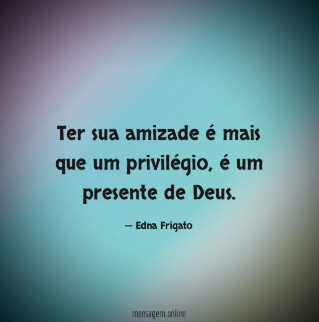Ter sua amizade é mais que um privilégio
