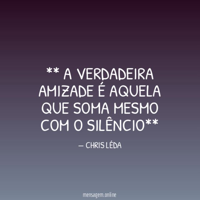 ** A VERDADEIRA AMIZADE É AQUELA QUE SOMA MESMO COM O SILÊNCIO**