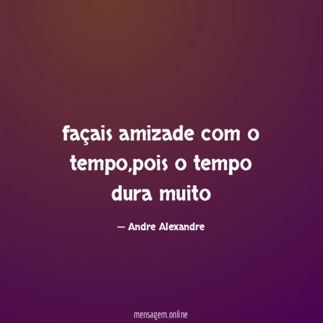façais amizade com o tempo