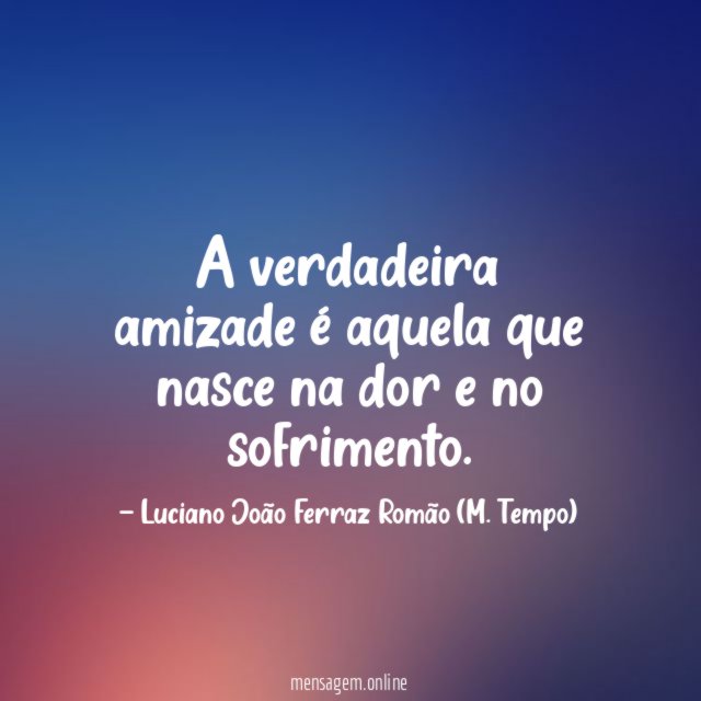 A verdadeira amizade é aquela que nasce na dor e no sofrimento