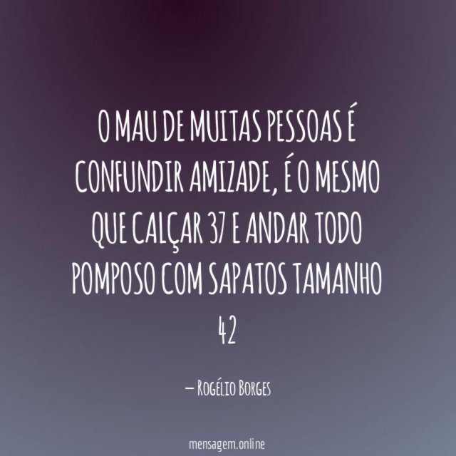 O mau de muitas pessoas é confundir amizade