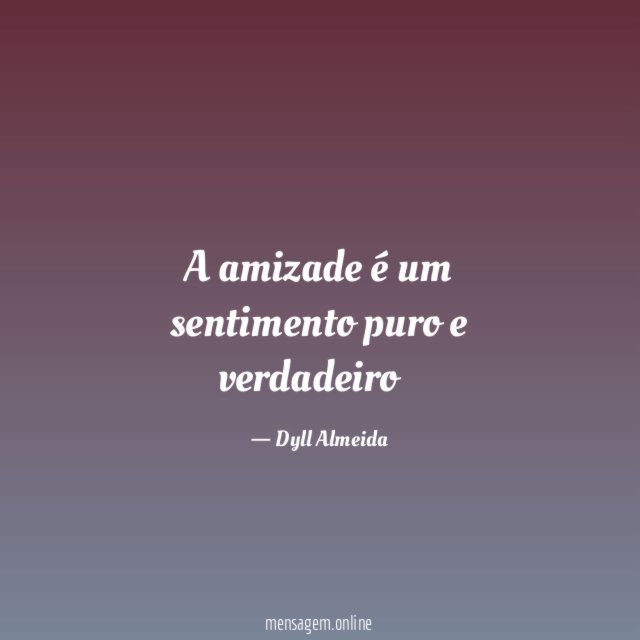 A amizade é um sentimento puro e verdadeiro