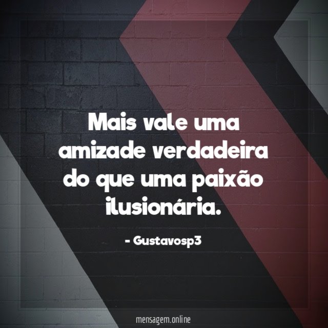 Mais vale uma amizade verdadeira do que uma paixão ilusionária