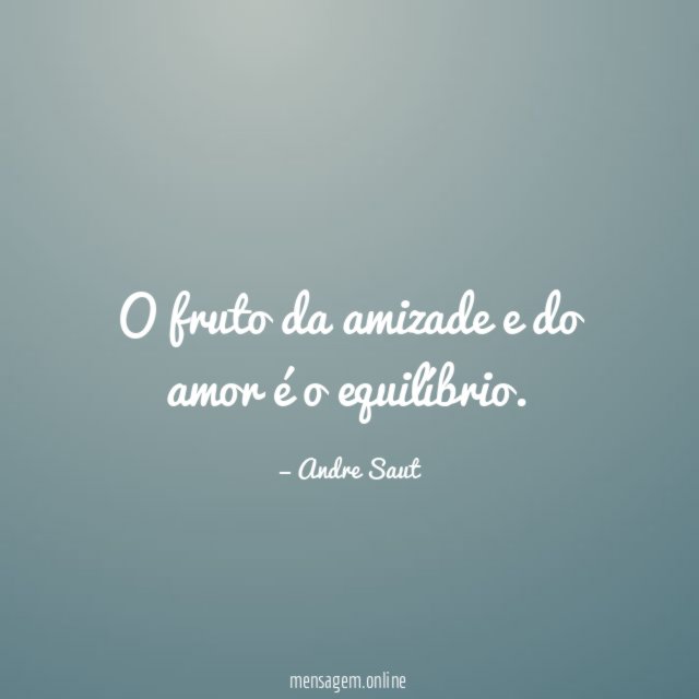O fruto da amizade e do amor é o equilíbrio