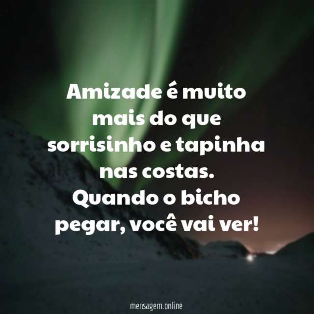 Amizade é muito mais do que sorrisinho e tapinha nas costas