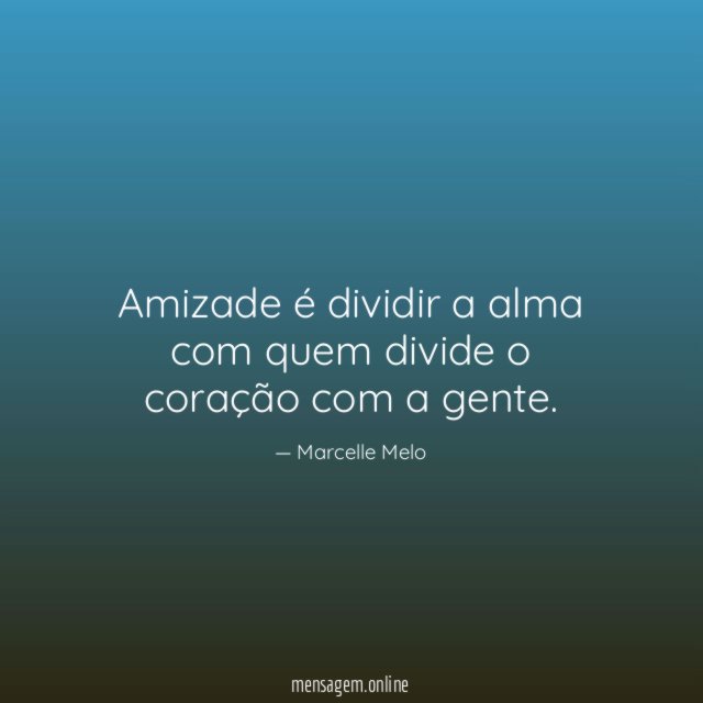 Amizade é dividir a alma com quem divide