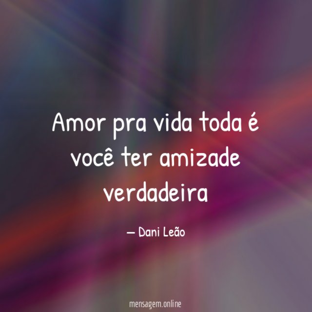 Amor pra vida toda é você ter amizade verdadeira