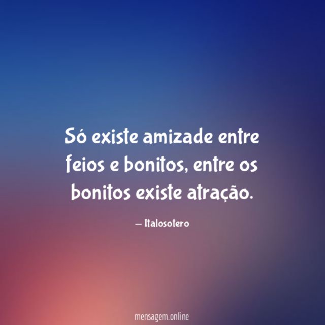 Só existe amizade entre feios e bonitos