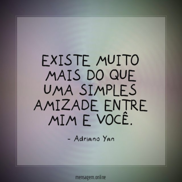Existe muito mais do que uma simples amizade entre mim e você