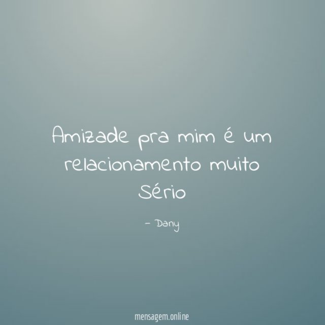 Amizade pra mim é um relacionamento muito Sério