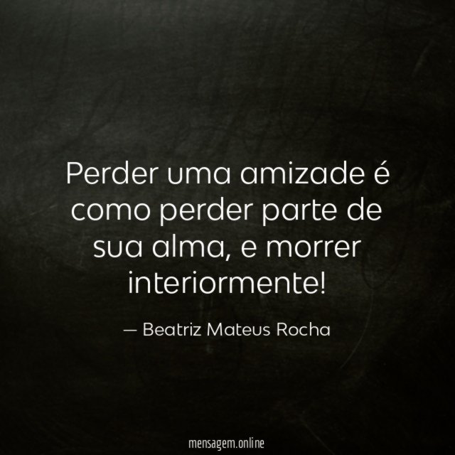 Perder uma amizade é como perder parte de sua alma