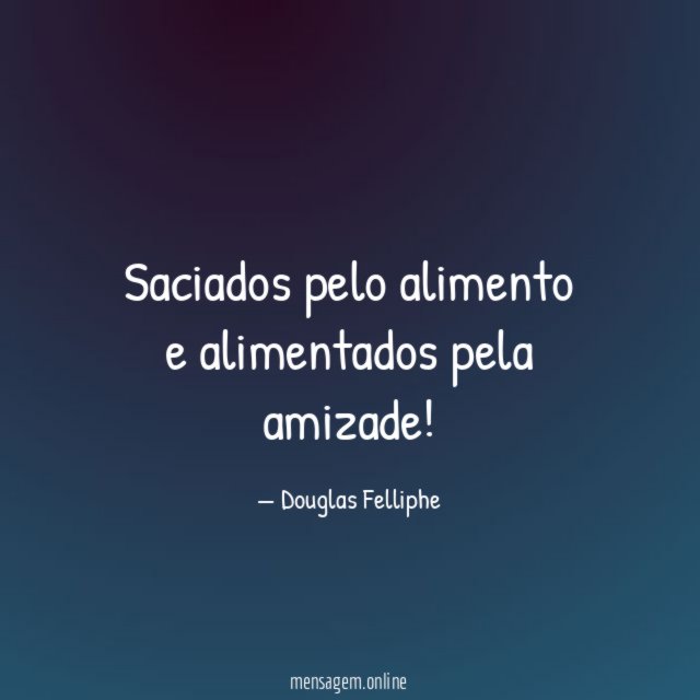 Saciados pelo alimento e alimentados pela amizade