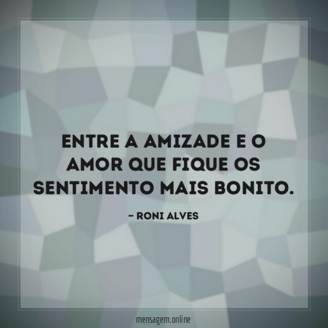 Entre a amizade e o Amor que fique os sentimento mais bonito