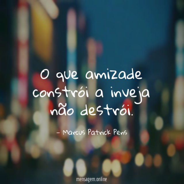 O que amizade constrói a inveja não destrói