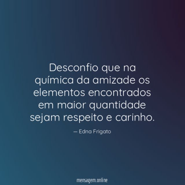 Desconfio que na química da amizade os elementos