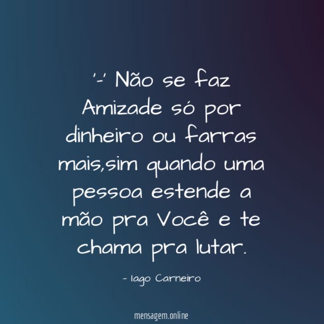 -' Não se faz Amizade só por dinheiro ou farras mais