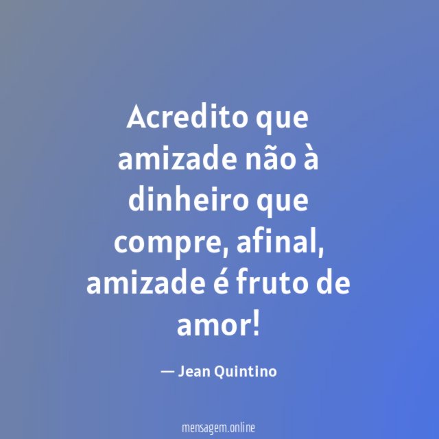 Acredito que amizade não à dinheiro que compre