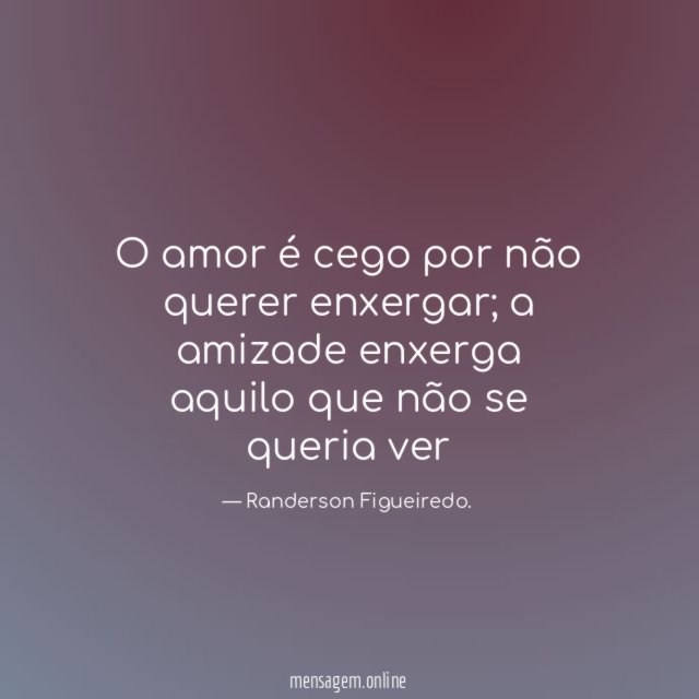 O amor é cego por não querer enxergar