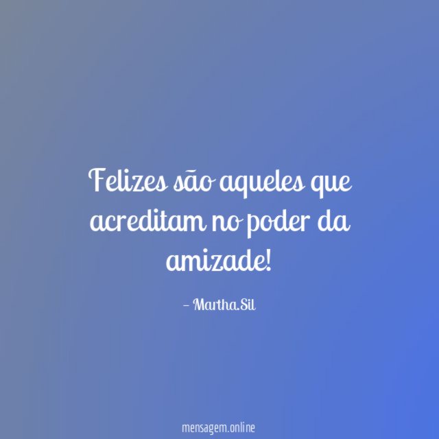 Felizes são aqueles que acreditam no poder da amizade