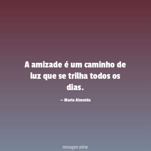 A amizade é um caminho de luz que se trilha todos os dias
