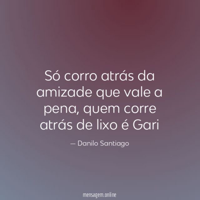 Só corro atrás da amizade que vale a pena
