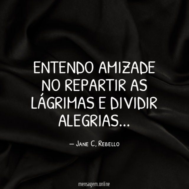 ENTENDO AMIZADE NO REPARTIR AS LÁGRIMAS E DIVIDIR ALEGRIAS