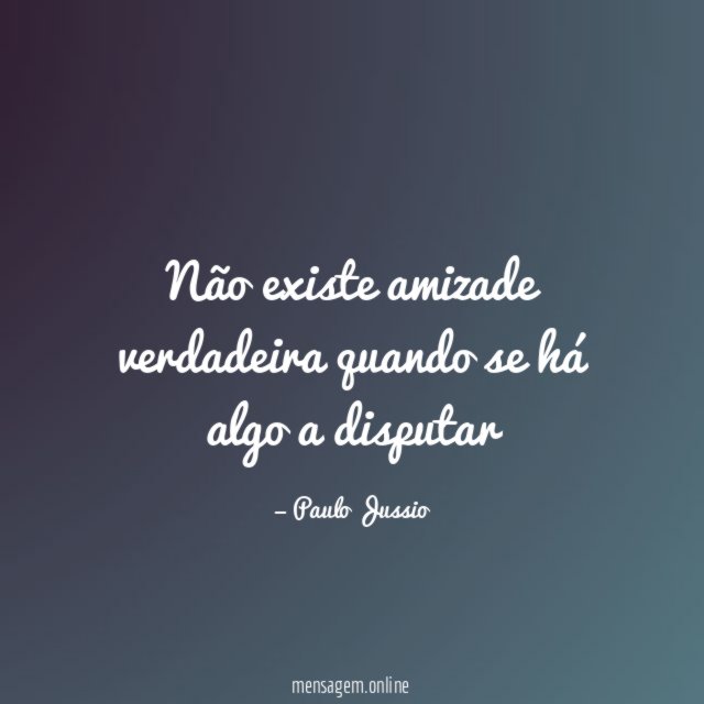 Não existe amizade verdadeira quando se há algo a disputar