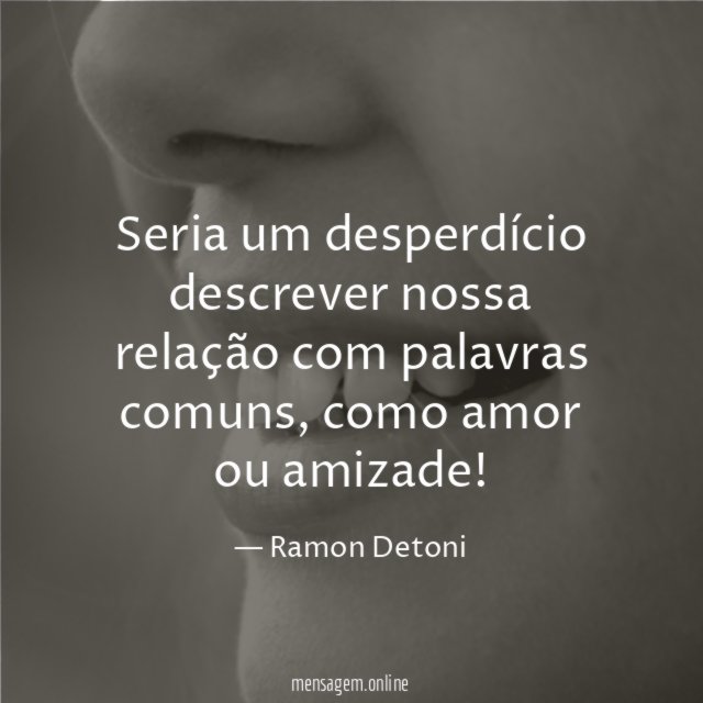 Seria um desperdício descrever nossa relação com palavras comuns